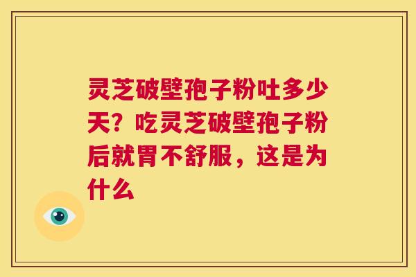 灵芝破壁孢子粉吐多少天?吃灵芝破壁孢子粉后就胃不舒服,这是为什么 第1张 灵芝破壁孢子粉吐多少天?吃灵芝破壁孢子粉后就胃不舒服,这是为什么 第1张
