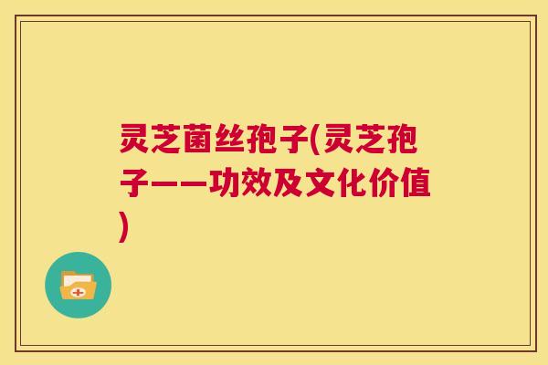 灵芝菌丝孢子(灵芝孢子——功效及文化价值) 第1张 灵芝菌丝孢子(灵芝孢子——功效及文化价值) 第1张
