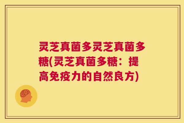 灵芝真菌多灵芝真菌多糖(灵芝真菌多糖:提高免疫力的自然良方) 第1张 灵芝真菌多灵芝真菌多糖(灵芝真菌多糖:提高免疫力的自然良方) 第1张