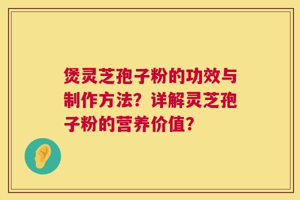 煲灵芝孢子粉的功效与制作方法?详解灵芝孢子粉的营养价值? 第1张 煲灵芝孢子粉的功效与制作方法?详解灵芝孢子粉的营养价值? 第1张