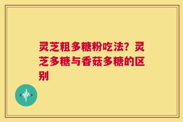 灵芝粗多糖粉吃法?灵芝多糖与香菇多糖的区别 第1张 灵芝粗多糖粉吃法?灵芝多糖与香菇多糖的区别 第1张