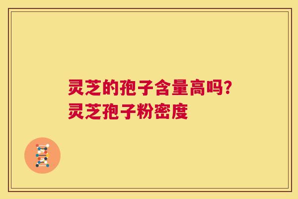 灵芝的孢子含量高吗?灵芝孢子粉密度 第1张 灵芝的孢子含量高吗?灵芝孢子粉密度 第1张