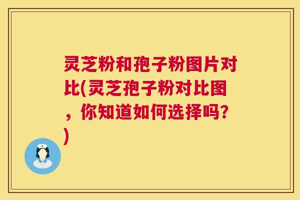 灵芝粉和孢子粉图片对比(灵芝孢子粉对比图,你知道如何选择吗?) 第1张 灵芝粉和孢子粉图片对比(灵芝孢子粉对比图,你知道如何选择吗?) 第1张