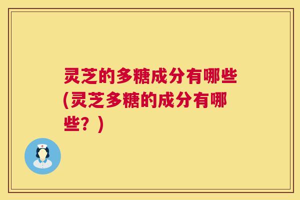 灵芝的多糖成分有哪些(灵芝多糖的成分有哪些？)  第1张