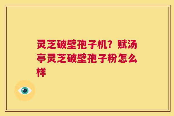 灵芝破壁孢子机?赋汤亭灵芝破壁孢子粉怎么样 第1张 灵芝破壁孢子机?赋汤亭灵芝破壁孢子粉怎么样 第1张
