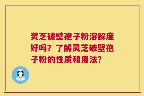 灵芝破壁孢子粉溶解度好吗?了解灵芝破壁孢子粉的性质和用法? 第1张 灵芝破壁孢子粉溶解度好吗?了解灵芝破壁孢子粉的性质和用法? 第1张