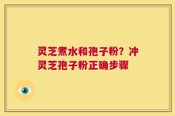 灵芝煮水和孢子粉?冲灵芝孢子粉正确步骤 第1张 灵芝煮水和孢子粉?冲灵芝孢子粉正确步骤 第1张