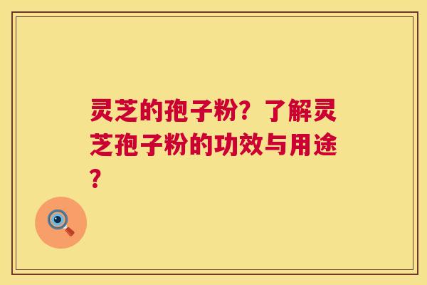 灵芝的孢子粉?了解灵芝孢子粉的功效与用途? 第1张 灵芝的孢子粉?了解灵芝孢子粉的功效与用途? 第1张