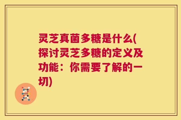 灵芝真菌多糖是什么(探讨灵芝多糖的定义及功能:你需要了解的一切) 第1张 灵芝真菌多糖是什么(探讨灵芝多糖的定义及功能:你需要了解的一切) 第1张