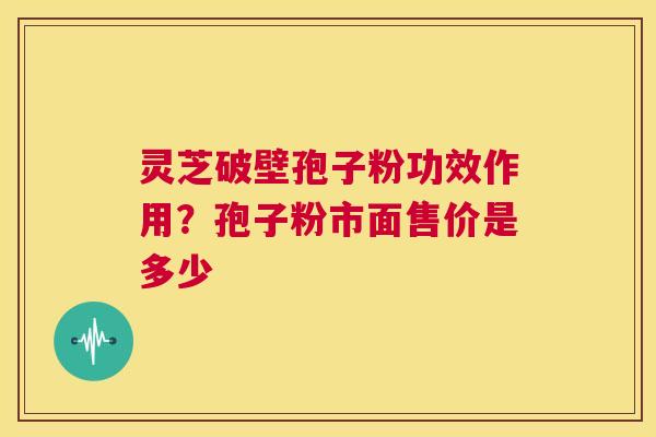 灵芝破壁孢子粉功效作用？孢子粉市面售价是多少  第1张