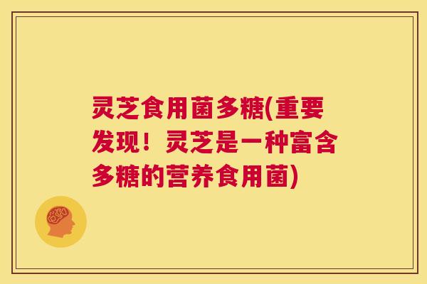 灵芝食用菌多糖(重要发现！灵芝是一种富含多糖的营养食用菌)  第1张