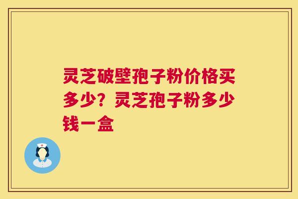 灵芝破壁孢子粉价格买多少?灵芝孢子粉多少钱一盒 第1张 灵芝破壁孢子粉价格买多少?灵芝孢子粉多少钱一盒 第1张