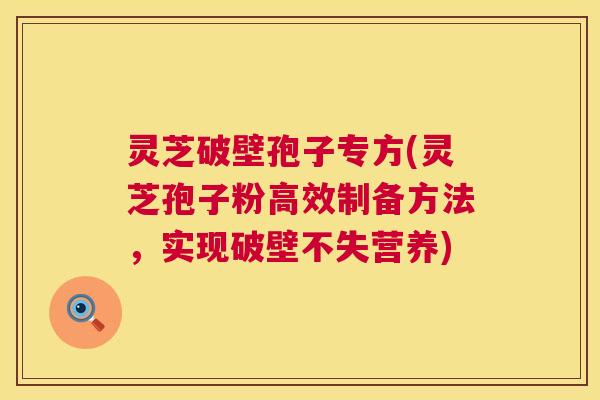 灵芝破壁孢子专方(灵芝孢子粉高效制备方法,实现破壁不失营养) 第1张 灵芝破壁孢子专方(灵芝孢子粉高效制备方法,实现破壁不失营养) 第1张