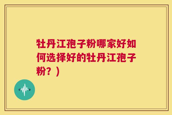 牡丹江孢子粉哪家好如何选择好的牡丹江孢子粉？)  第1张