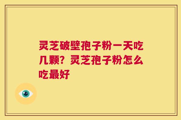 灵芝破壁孢子粉一天吃几颗?灵芝孢子粉怎么吃最好 第1张 灵芝破壁孢子粉一天吃几颗?灵芝孢子粉怎么吃最好 第1张