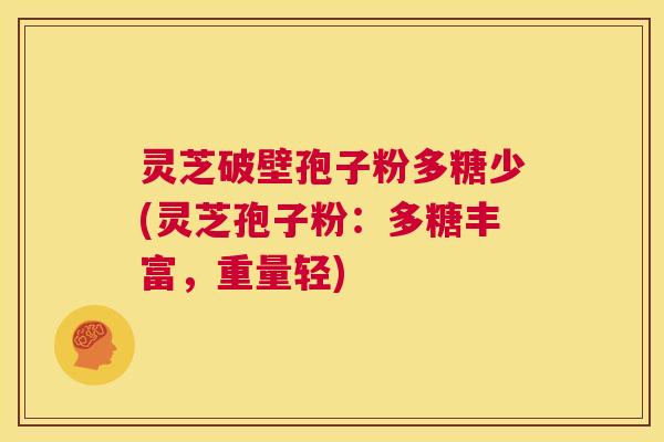 灵芝破壁孢子粉多糖少(灵芝孢子粉:多糖丰富,重量轻) 第1张 灵芝破壁孢子粉多糖少(灵芝孢子粉:多糖丰富,重量轻) 第1张
