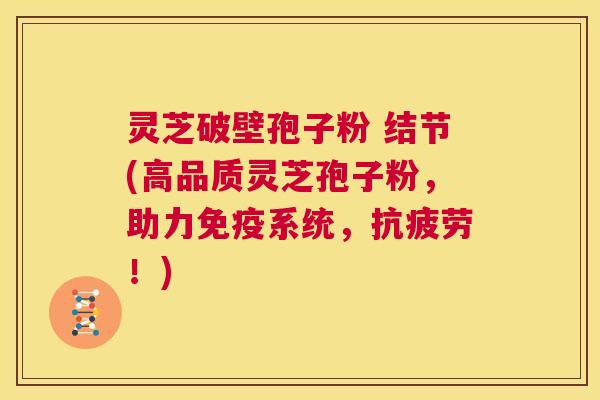灵芝破壁孢子粉 结节(高品质灵芝孢子粉,助力免疫系统,抗疲劳!) 第1张 灵芝破壁孢子粉 结节(高品质灵芝孢子粉,助力免疫系统,抗疲劳!) 第1张