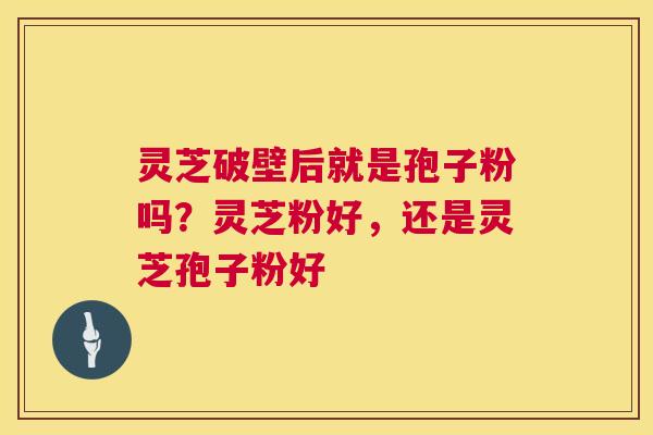 灵芝破壁后就是孢子粉吗?灵芝粉好,还是灵芝孢子粉好 第1张 灵芝破壁后就是孢子粉吗?灵芝粉好,还是灵芝孢子粉好 第1张