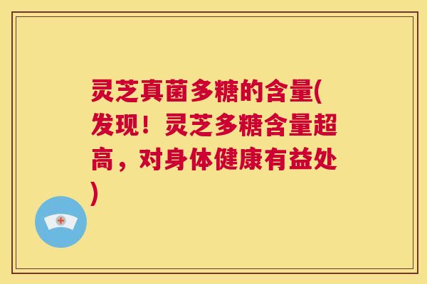 灵芝真菌多糖的含量(发现!灵芝多糖含量超高,对身体健康有益处) 第1张 灵芝真菌多糖的含量(发现!灵芝多糖含量超高,对身体健康有益处) 第1张