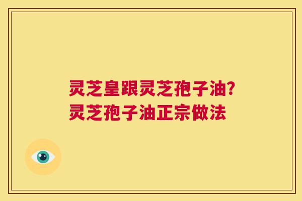 灵芝皇跟灵芝孢子油?灵芝孢子油正宗做法 第1张 灵芝皇跟灵芝孢子油?灵芝孢子油正宗做法 第1张
