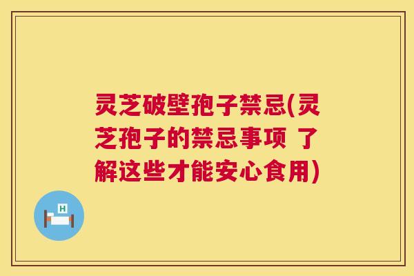 灵芝破壁孢子禁忌(灵芝孢子的禁忌事项 了解这些才能安心食用) 第1张 灵芝破壁孢子禁忌(灵芝孢子的禁忌事项 了解这些才能安心食用) 第1张