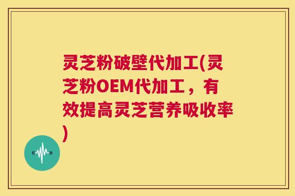 灵芝粉破壁代加工(灵芝粉OEM代加工,有效提高灵芝营养吸收率) 第1张 灵芝粉破壁代加工(灵芝粉OEM代加工,有效提高灵芝营养吸收率) 第1张