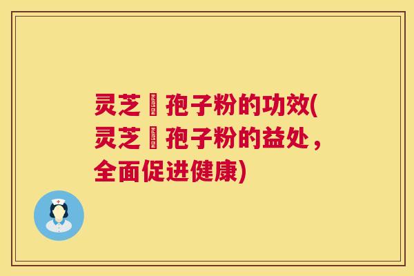 灵芝铇孢子粉的功效(灵芝铇孢子粉的益处,全面促进健康) 第1张 灵芝铇孢子粉的功效(灵芝铇孢子粉的益处,全面促进健康) 第1张