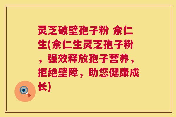 灵芝破壁孢子粉 余仁生(余仁生灵芝孢子粉，强效释放孢子营养，拒绝壁障，助您健康成长)  第1张