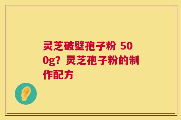 灵芝破壁孢子粉 500g?灵芝孢子粉的制作配方 第1张 灵芝破壁孢子粉 500g?灵芝孢子粉的制作配方 第1张