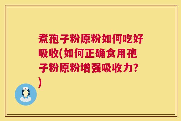 煮孢子粉原粉如何吃好吸收(如何正确食用孢子粉原粉增强吸收力？)  第1张