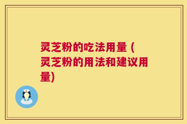 灵芝粉的吃法用量 (灵芝粉的用法和建议用量)  第1张
