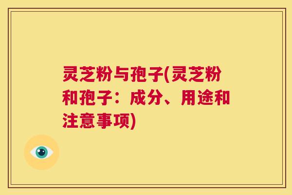 灵芝粉与孢子(灵芝粉和孢子：成分、用途和注意事项)  第1张