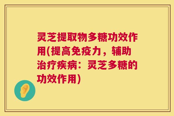 灵芝提取物多糖功效作用(提高免疫力,辅助治疗疾病:灵芝多糖的功效作用) 第1张 灵芝提取物多糖功效作用(提高免疫力,辅助治疗疾病:灵芝多糖的功效作用) 第1张