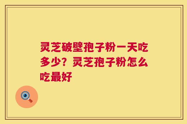 灵芝破壁孢子粉一天吃多少?灵芝孢子粉怎么吃最好 第1张 灵芝破壁孢子粉一天吃多少?灵芝孢子粉怎么吃最好 第1张
