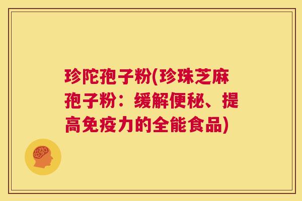 珍陀孢子粉(珍珠芝麻孢子粉:缓解便秘、提高免疫力的全能食品) 第1张 珍陀孢子粉(珍珠芝麻孢子粉:缓解便秘、提高免疫力的全能食品) 第1张