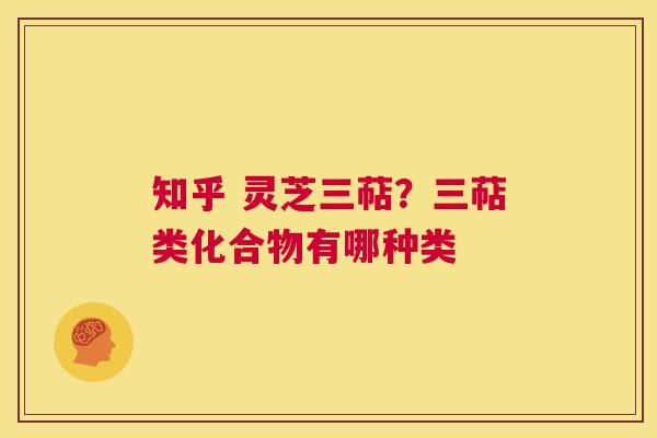 知乎 灵芝三萜?三萜类化合物有哪种类 第1张 知乎 灵芝三萜?三萜类化合物有哪种类 第1张