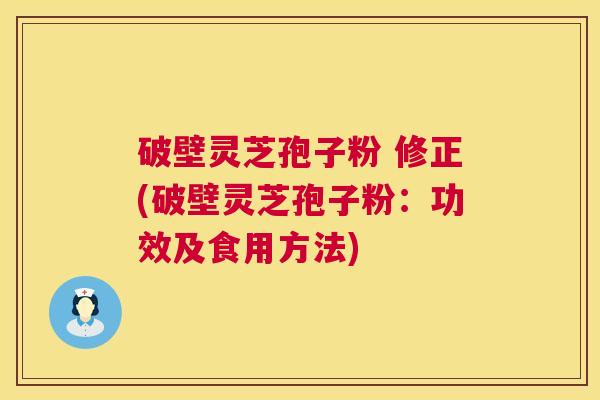 破壁灵芝孢子粉 修正(破壁灵芝孢子粉:功效及食用方法) 第1张 破壁灵芝孢子粉 修正(破壁灵芝孢子粉:功效及食用方法) 第1张