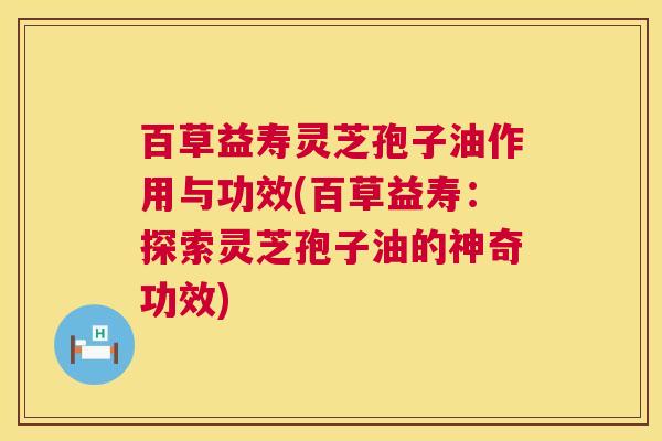 百草益寿灵芝孢子油作用与功效(百草益寿:探索灵芝孢子油的神奇功效) 第1张 百草益寿灵芝孢子油作用与功效(百草益寿:探索灵芝孢子油的神奇功效) 第1张