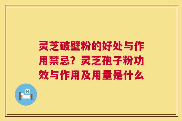 灵芝破壁粉的好处与作用禁忌?灵芝孢子粉功效与作用及用量是什么 第1张 灵芝破壁粉的好处与作用禁忌?灵芝孢子粉功效与作用及用量是什么 第1张
