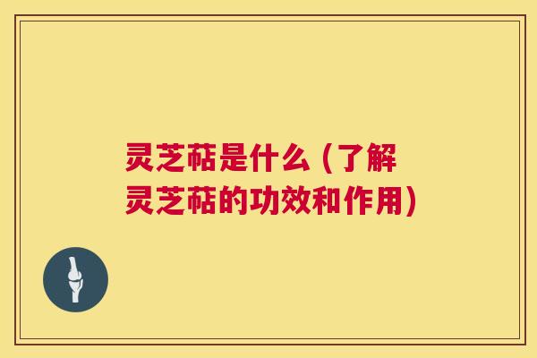 灵芝萜是什么 (了解灵芝萜的功效和作用)  第1张