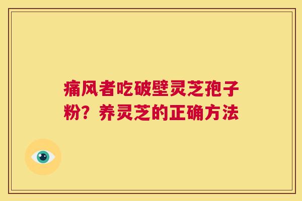 痛风者吃破壁灵芝孢子粉？养灵芝的正确方法  第1张