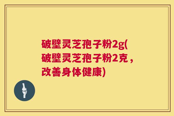 破壁灵芝孢子粉2g(破壁灵芝孢子粉2克,改善身体健康) 第1张 破壁灵芝孢子粉2g(破壁灵芝孢子粉2克,改善身体健康) 第1张