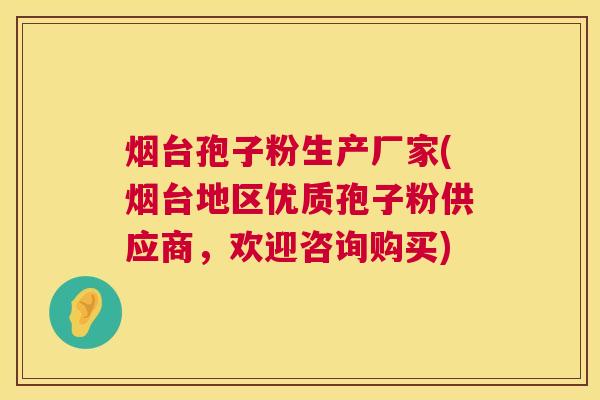 烟台孢子粉生产厂家(烟台地区优质孢子粉供应商,欢迎咨询购买) 第1张 烟台孢子粉生产厂家(烟台地区优质孢子粉供应商,欢迎咨询购买) 第1张