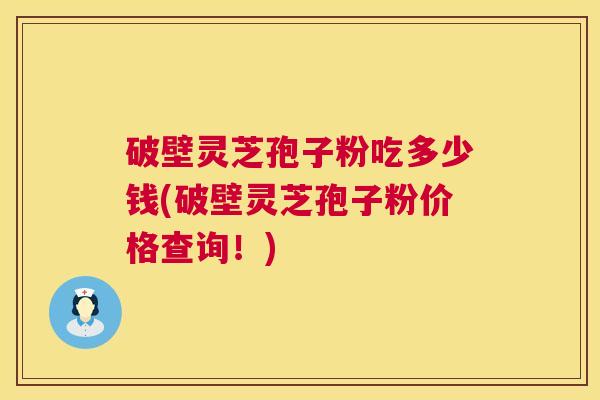 破壁灵芝孢子粉吃多少钱(破壁灵芝孢子粉价格查询!) 第1张 破壁灵芝孢子粉吃多少钱(破壁灵芝孢子粉价格查询!) 第1张