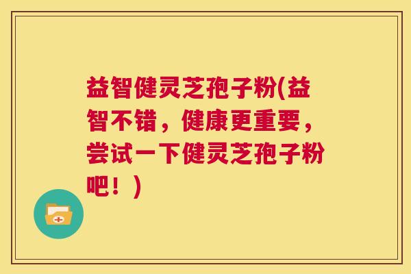 益智健灵芝孢子粉(益智不错,健康更重要,尝试一下健灵芝孢子粉吧!) 第1张 益智健灵芝孢子粉(益智不错,健康更重要,尝试一下健灵芝孢子粉吧!) 第1张