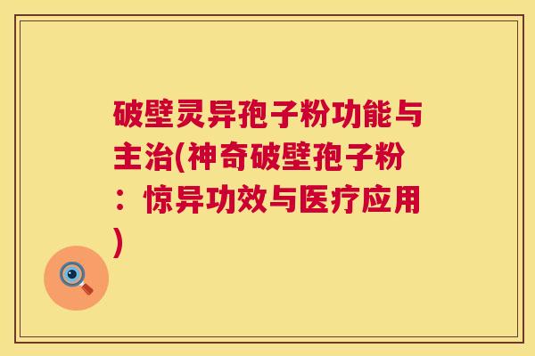 破壁灵异孢子粉功能与主治(神奇破壁孢子粉:惊异功效与医疗应用) 第1张 破壁灵异孢子粉功能与主治(神奇破壁孢子粉:惊异功效与医疗应用) 第1张