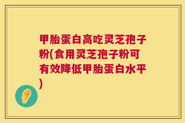 甲胎蛋白高吃灵芝孢子粉(食用灵芝孢子粉可有效降低甲胎蛋白水平) 第1张 甲胎蛋白高吃灵芝孢子粉(食用灵芝孢子粉可有效降低甲胎蛋白水平) 第1张
