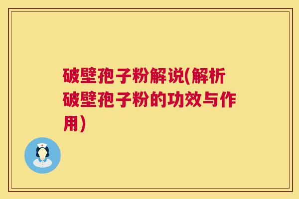 破壁孢子粉解说(解析破壁孢子粉的功效与作用)  第1张