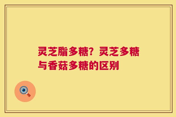 灵芝脂多糖?灵芝多糖与香菇多糖的区别 第1张 灵芝脂多糖?灵芝多糖与香菇多糖的区别 第1张