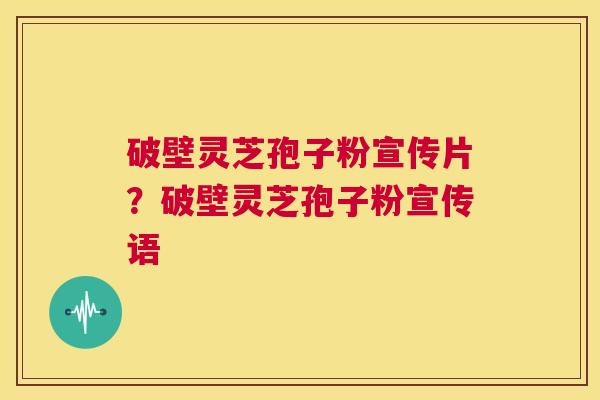 破壁灵芝孢子粉宣传片?破壁灵芝孢子粉宣传语 第1张 破壁灵芝孢子粉宣传片?破壁灵芝孢子粉宣传语 第1张